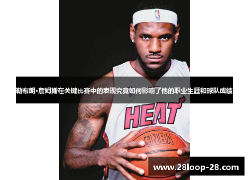 勒布朗·詹姆斯在关键比赛中的表现究竟如何影响了他的职业生涯和球队成绩