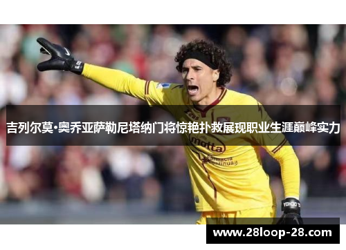 吉列尔莫·奥乔亚萨勒尼塔纳门将惊艳扑救展现职业生涯巅峰实力