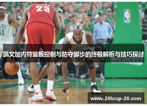 凯文加内特篮板控制与防守脚步的终极解析与技巧探讨