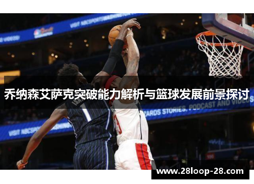 乔纳森艾萨克突破能力解析与篮球发展前景探讨