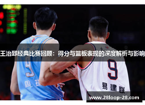 王治郅经典比赛回顾：得分与篮板表现的深度解析与影响