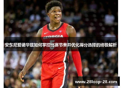 安东尼爱德华兹如何掌控比赛节奏并优化得分选择的终极解析