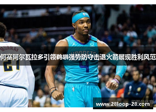 何塞阿尔瓦拉多引领鹈鹕强势防守击退火箭展现胜利风范
