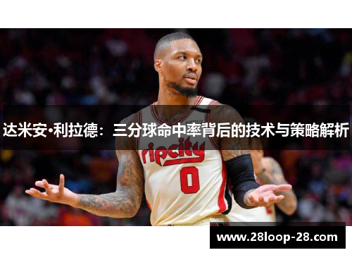 达米安·利拉德：三分球命中率背后的技术与策略解析