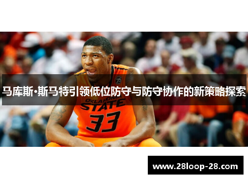 马库斯·斯马特引领低位防守与防守协作的新策略探索
