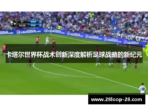 卡塔尔世界杯战术创新深度解析足球战略的新纪元