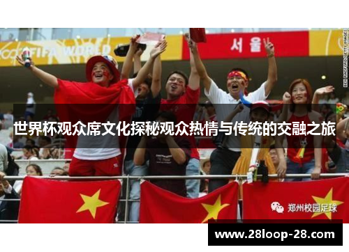 世界杯观众席文化探秘观众热情与传统的交融之旅