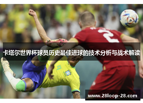 卡塔尔世界杯球员历史最佳进球的技术分析与战术解读