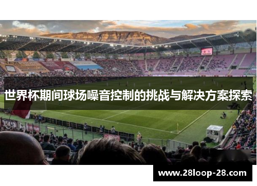 世界杯期间球场噪音控制的挑战与解决方案探索