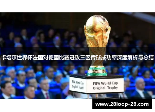 卡塔尔世界杯法国对德国比赛进攻三区传球成功率深度解析与总结