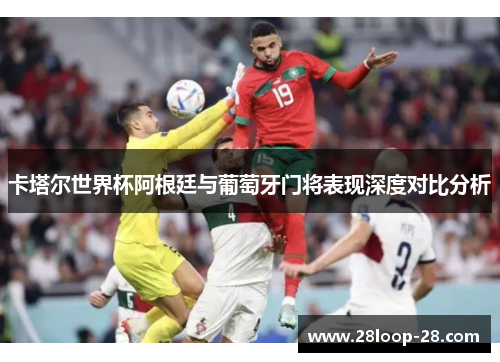 卡塔尔世界杯阿根廷与葡萄牙门将表现深度对比分析