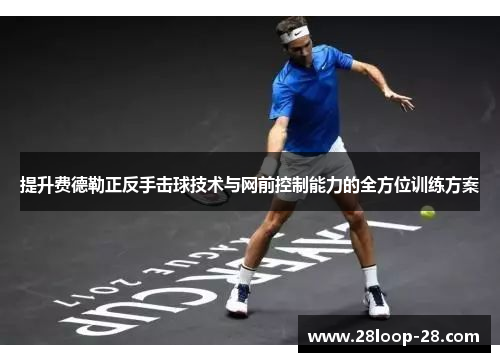 提升费德勒正反手击球技术与网前控制能力的全方位训练方案