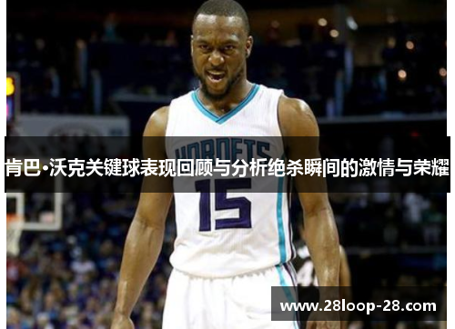 肯巴·沃克关键球表现回顾与分析绝杀瞬间的激情与荣耀