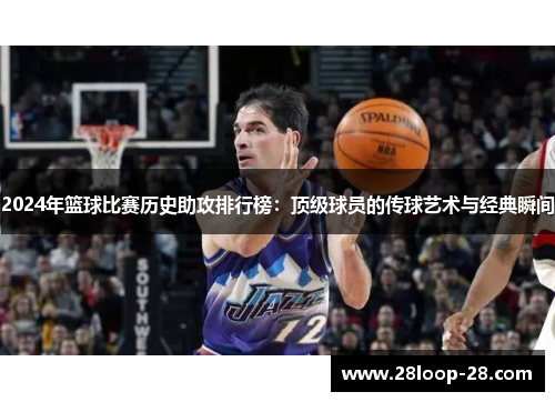 2024年篮球比赛历史助攻排行榜：顶级球员的传球艺术与经典瞬间