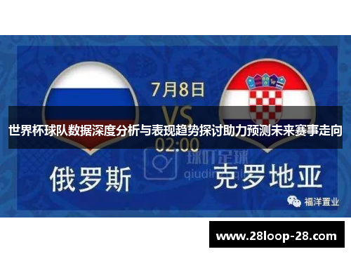 世界杯球队数据深度分析与表现趋势探讨助力预测未来赛事走向
