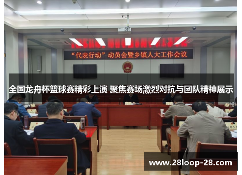 全国龙舟杯篮球赛精彩上演 聚焦赛场激烈对抗与团队精神展示