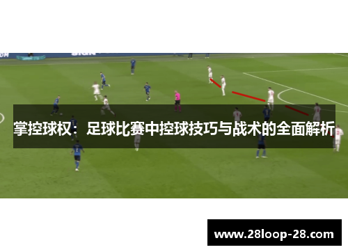 掌控球权：足球比赛中控球技巧与战术的全面解析