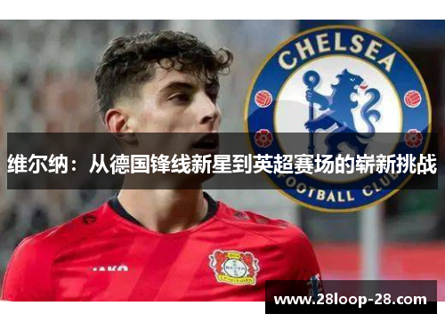 维尔纳：从德国锋线新星到英超赛场的崭新挑战