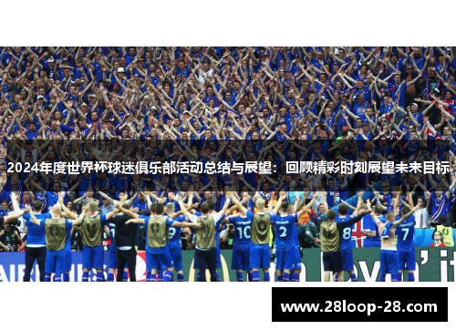 2024年度世界杯球迷俱乐部活动总结与展望：回顾精彩时刻展望未来目标