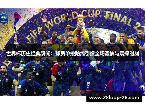 世界杯历史经典瞬间：球员单挑防线引爆全场激情与震撼时刻