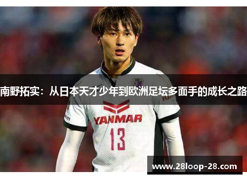 南野拓实：从日本天才少年到欧洲足坛多面手的成长之路
