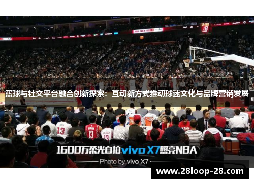篮球与社交平台融合创新探索：互动新方式推动球迷文化与品牌营销发展