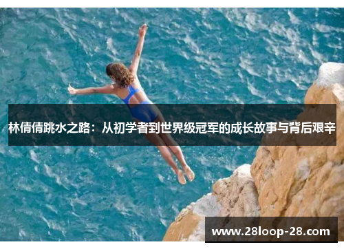 林倩倩跳水之路：从初学者到世界级冠军的成长故事与背后艰辛