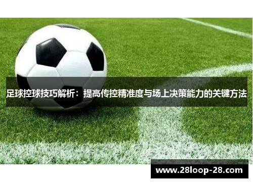 足球控球技巧解析：提高传控精准度与场上决策能力的关键方法