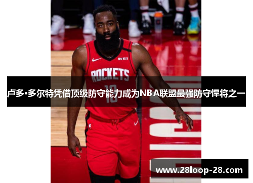 卢多·多尔特凭借顶级防守能力成为NBA联盟最强防守悍将之一