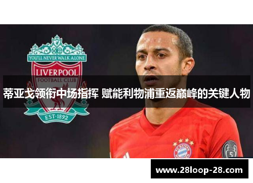 蒂亚戈领衔中场指挥 赋能利物浦重返巅峰的关键人物