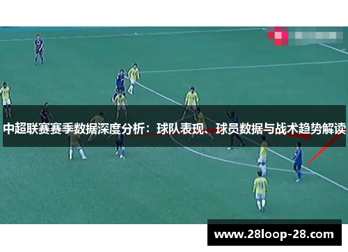 中超联赛赛季数据深度分析：球队表现、球员数据与战术趋势解读