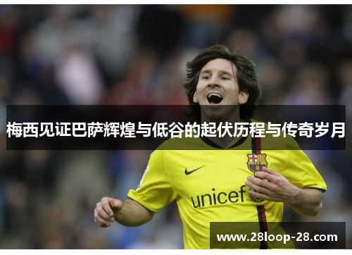 梅西见证巴萨辉煌与低谷的起伏历程与传奇岁月