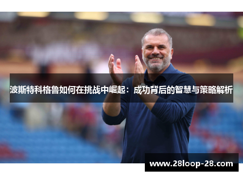 波斯特科格鲁如何在挑战中崛起：成功背后的智慧与策略解析