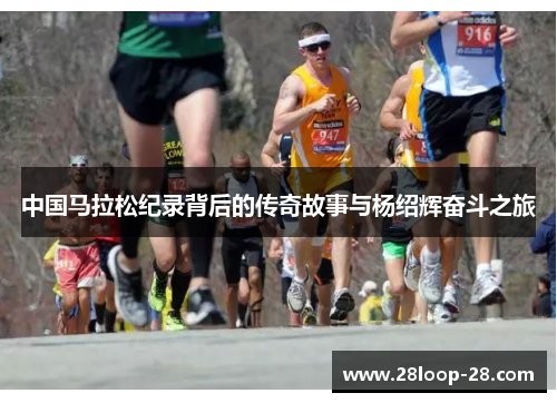 中国马拉松纪录背后的传奇故事与杨绍辉奋斗之旅