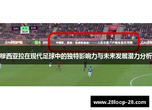穆西亚拉在现代足球中的独特影响力与未来发展潜力分析