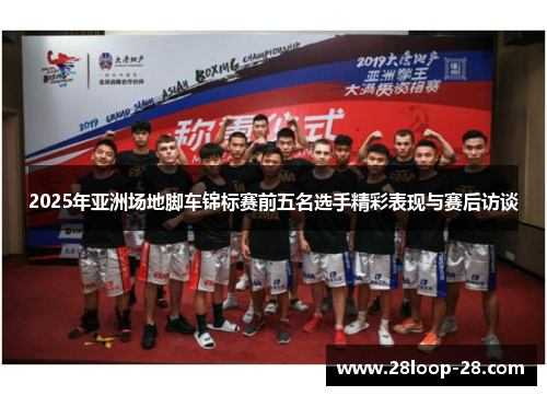 2025年亚洲场地脚车锦标赛前五名选手精彩表现与赛后访谈