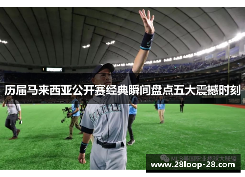 历届马来西亚公开赛经典瞬间盘点五大震撼时刻