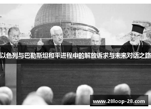以色列与巴勒斯坦和平进程中的解放诉求与未来对话之路