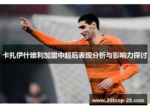 卡扎伊什维利加盟中超后表现分析与影响力探讨
