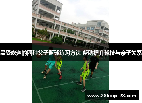 最受欢迎的四种父子篮球练习方法 帮助提升球技与亲子关系