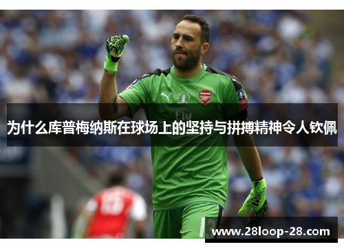 为什么库普梅纳斯在球场上的坚持与拼搏精神令人钦佩