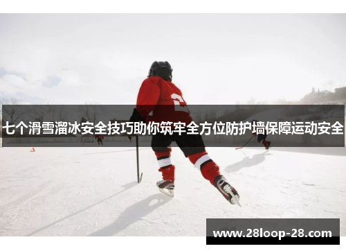 七个滑雪溜冰安全技巧助你筑牢全方位防护墙保障运动安全