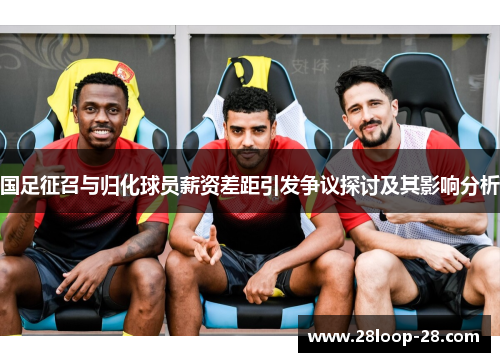 国足征召与归化球员薪资差距引发争议探讨及其影响分析