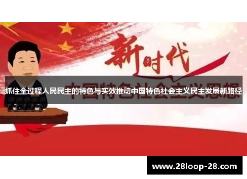 抓住全过程人民民主的特色与实效推动中国特色社会主义民主发展新路径
