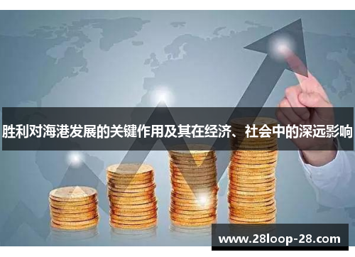 胜利对海港发展的关键作用及其在经济、社会中的深远影响