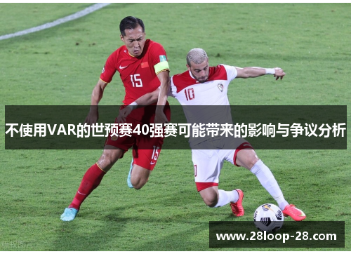 不使用VAR的世预赛40强赛可能带来的影响与争议分析