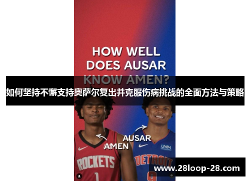 如何坚持不懈支持奥萨尔复出并克服伤病挑战的全面方法与策略