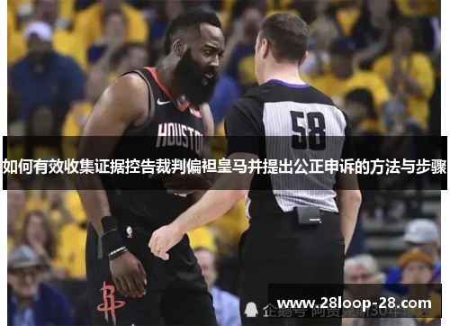 如何有效收集证据控告裁判偏袒皇马并提出公正申诉的方法与步骤