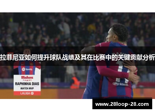 拉菲尼亚如何提升球队战绩及其在比赛中的关键贡献分析