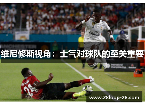 维尼修斯视角：士气对球队的至关重要